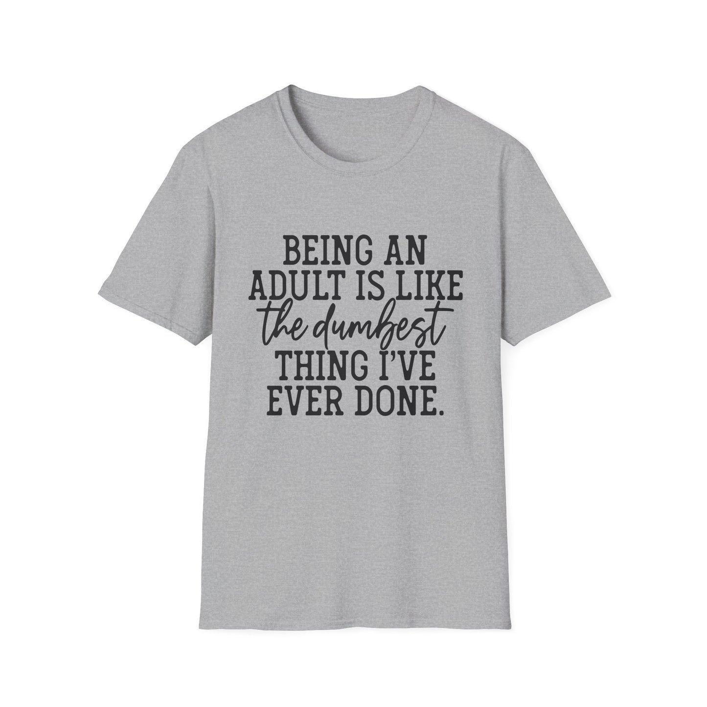 Funny Adulting Unisex T-Shirt - Being an adult is like the dumbest thing I've ever done