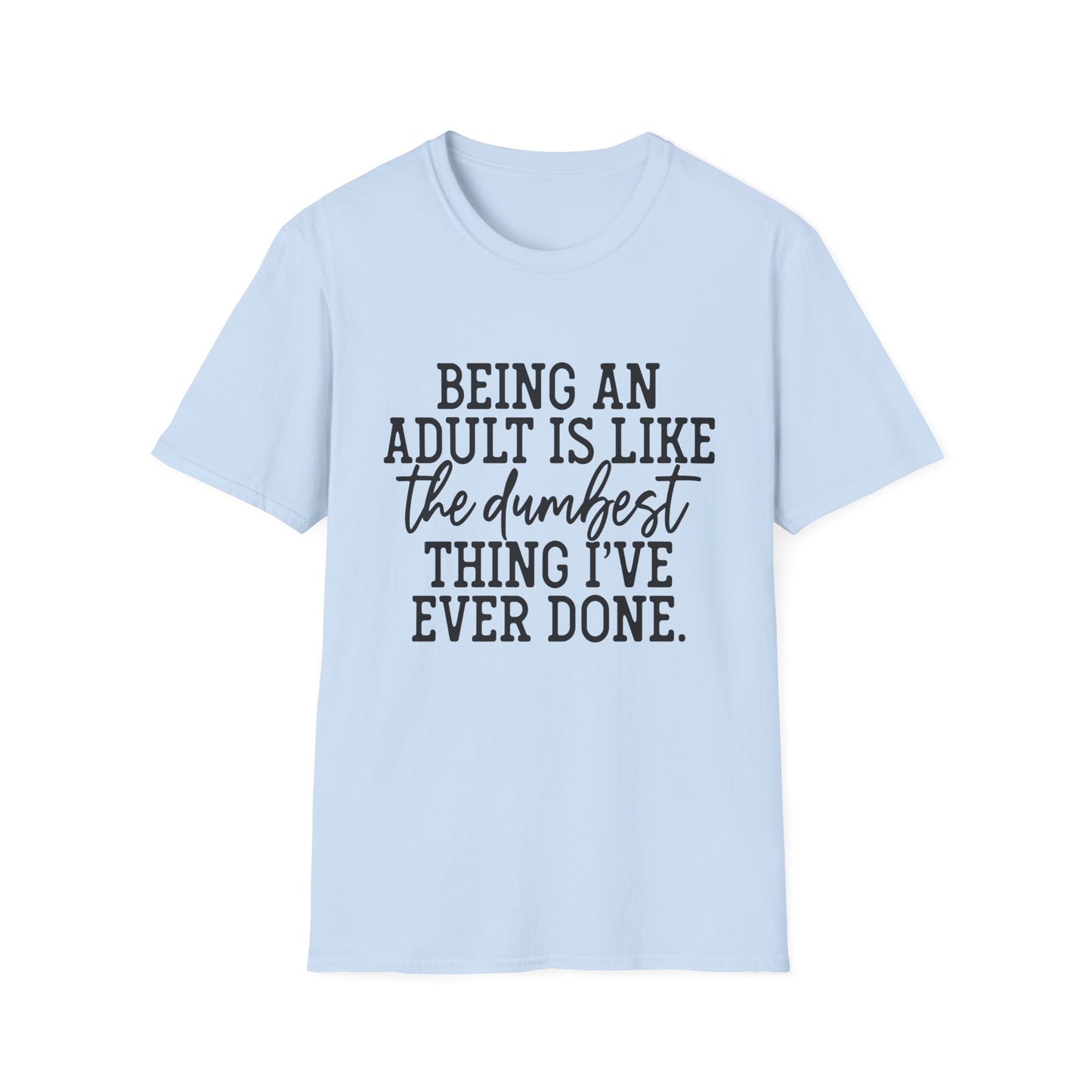 Funny Adulting Unisex T-Shirt - Being an adult is like the dumbest thing I've ever done