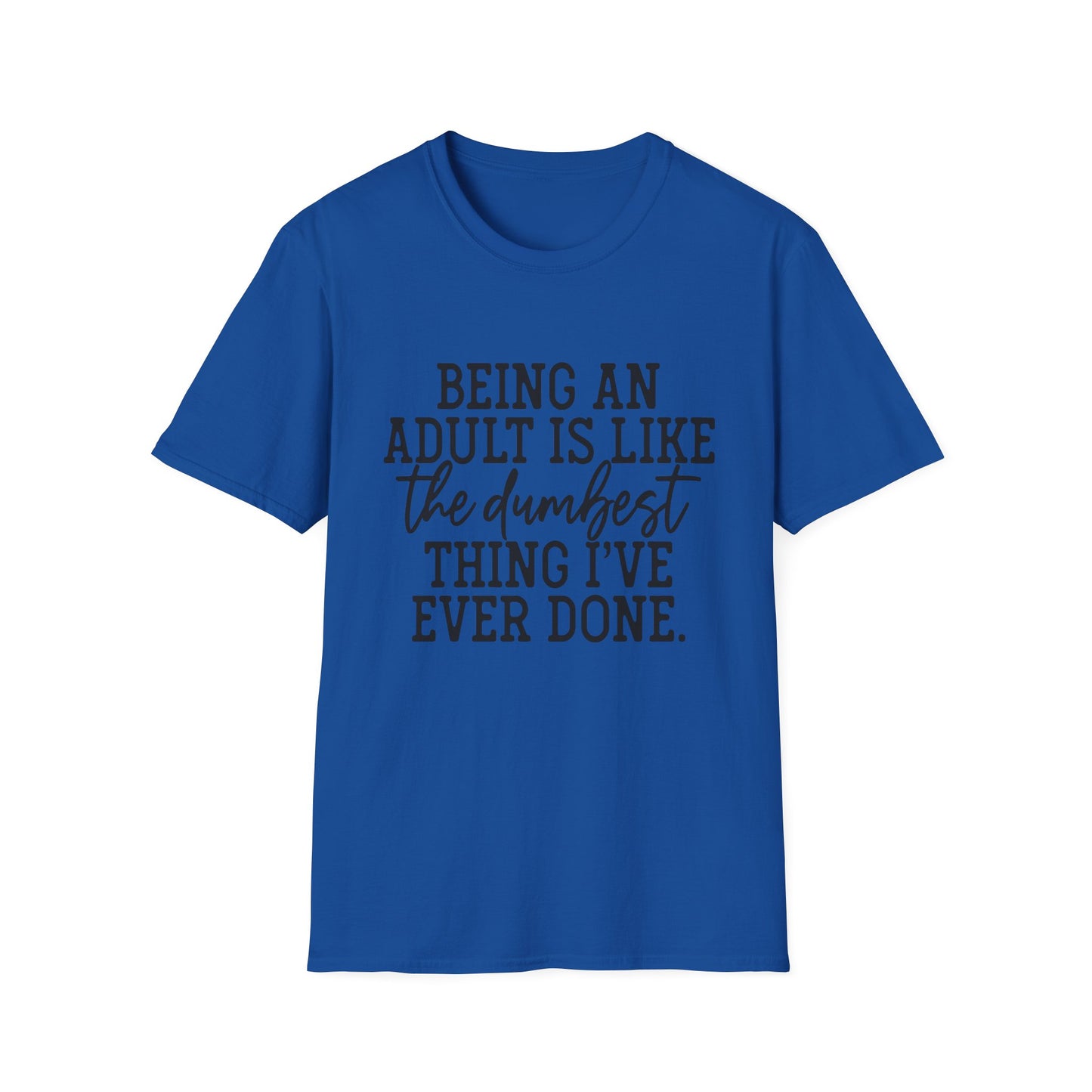 Funny Adulting Unisex T-Shirt - Being an adult is like the dumbest thing I've ever done