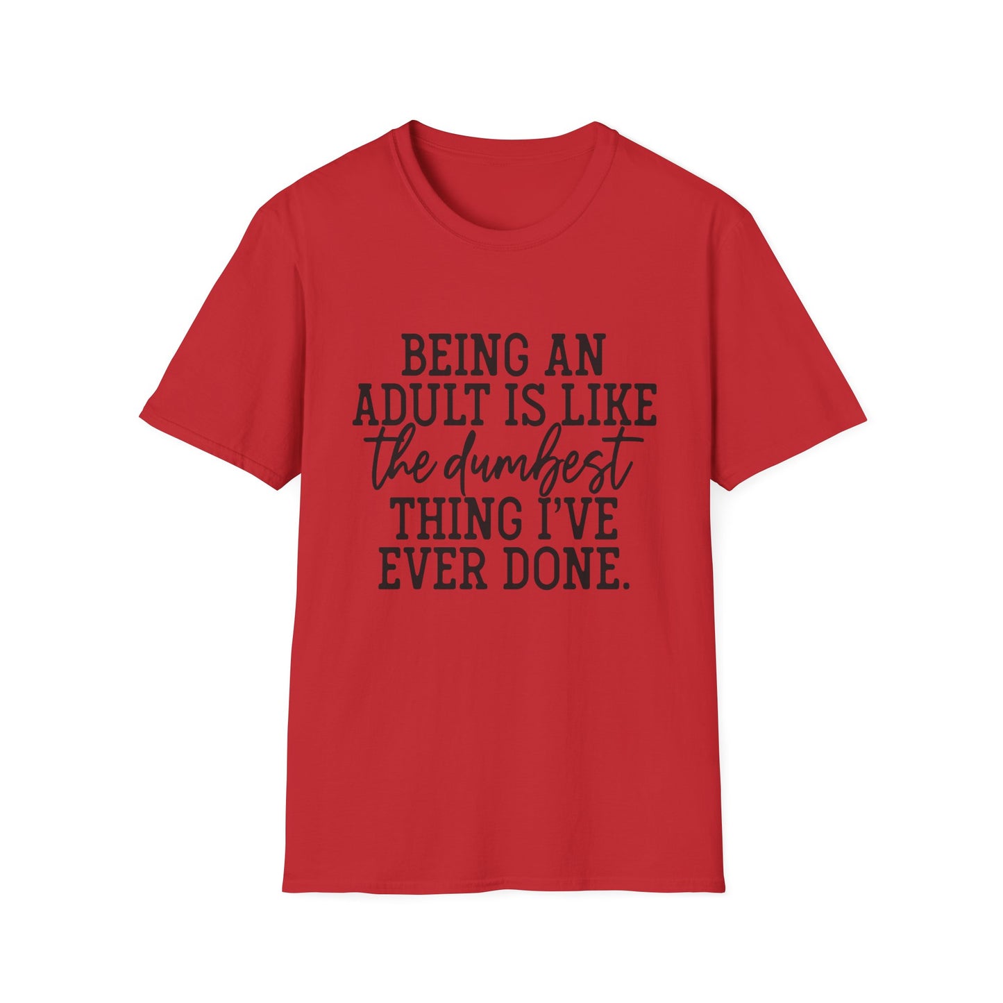 Funny Adulting Unisex T-Shirt - Being an adult is like the dumbest thing I've ever done