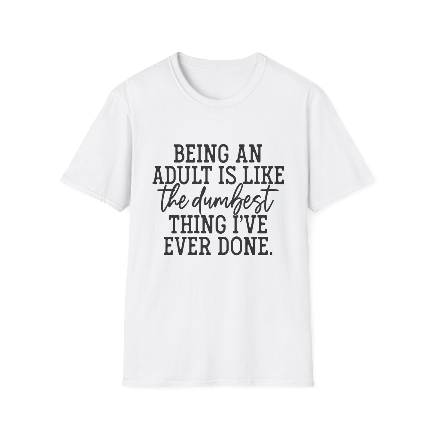 Funny Adulting Unisex T-Shirt - Being an adult is like the dumbest thing I've ever done